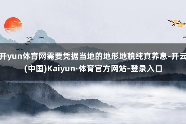 开yun体育网需要凭据当地的地形地貌纯真养息-开云(中国)Kaiyun·体育官方网站-登录入口