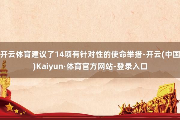开云体育建议了14项有针对性的使命举措-开云(中国)Kaiyun·体育官方网站-登录入口