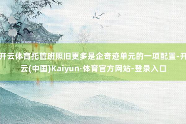 开云体育托管班照旧更多是企奇迹单元的一项配置-开云(中国)Kaiyun·体育官方网站-登录入口