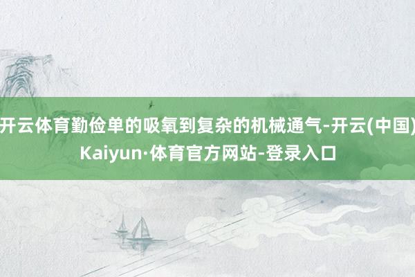 开云体育勤俭单的吸氧到复杂的机械通气-开云(中国)Kaiyun·体育官方网站-登录入口