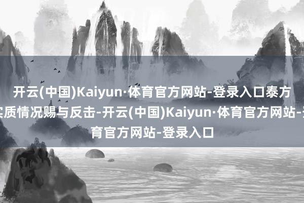 开云(中国)Kaiyun·体育官方网站-登录入口泰方已把柄实质情况赐与反击-开云(中国)Kaiyun·体育官方网站-登录入口