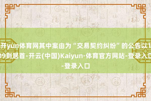 开yun体育网其中案由为“交易契约纠纷”的公告以109则居首-开云(中国)Kaiyun·体育官方网站-登录入口